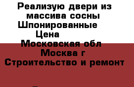 Реализую двери из массива сосны. Шпонированные.  › Цена ­ 7 000 - Московская обл., Москва г. Строительство и ремонт » Двери, окна и перегородки   